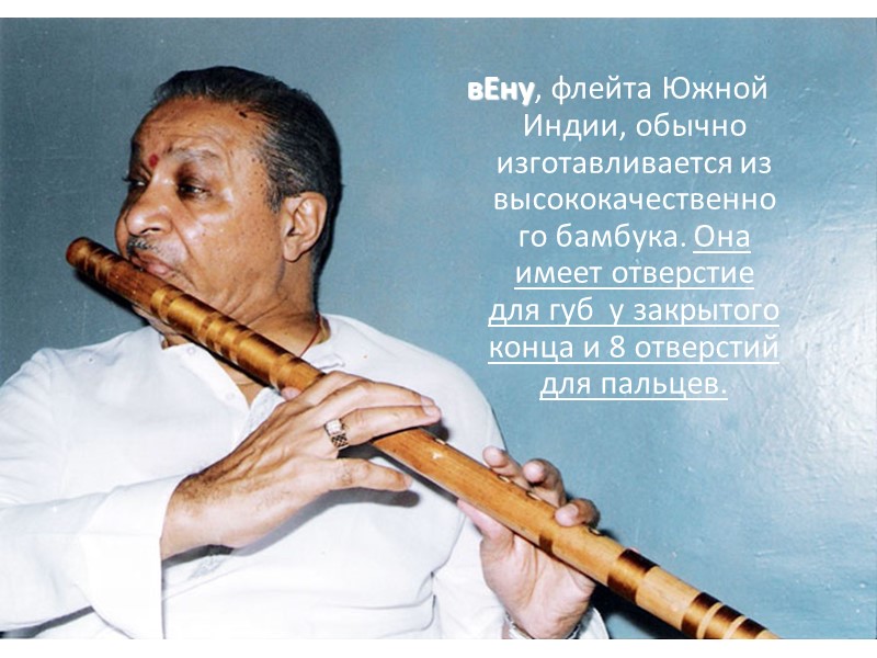 вЕну, флейта Южной Индии, обычно изготавливается из высококачественного бамбука. Она имеет отверстие для губ